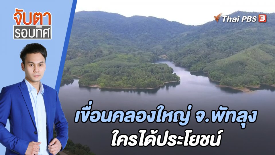 เขื่อนคลองใหญ่ จ.พัทลุง ใครได้ประโยชน์ | จับตารอบทิศ | 9 มิ.ย. 65