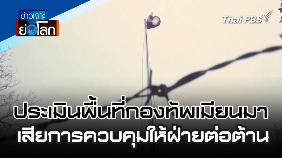 ประเมินพื้นที่กองทัพเมียนมาเสียการควบคุมให้ฝ่ายต่อต้าน | 20 เม.ย. 67