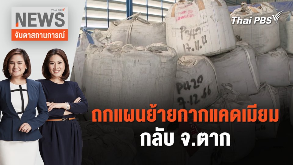 ถกแผนย้ายกากแคดเมียมกลับ จ.ตาก | จับตาสถานการณ์ | 22 เม.ย. 67