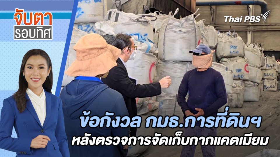 ข้อกังวล กมธ.การที่ดินฯ หลังตรวจการจัดเก็บกากแคดเมียม | จับตารอบทิศ | 25 เม.ย. 67