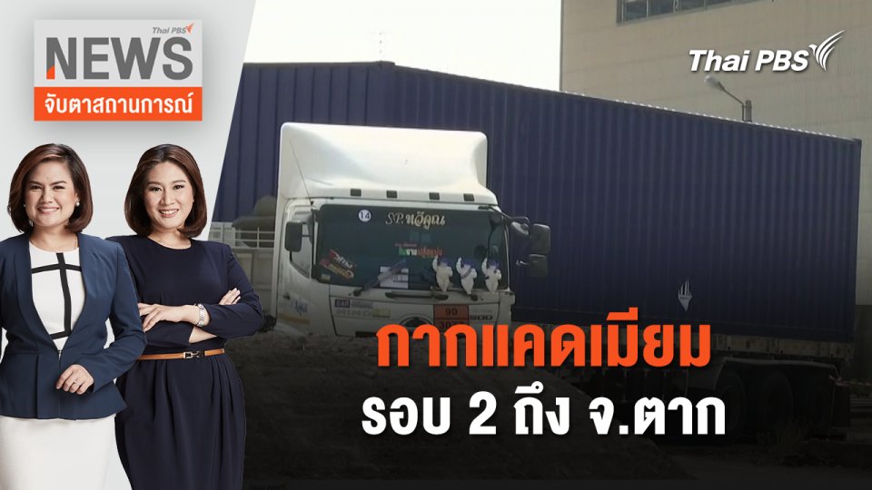 กากแคดเมียมรอบ 2 ถึง จ.ตาก | จับตาสถานการณ์ | 7 พ.ค. 67