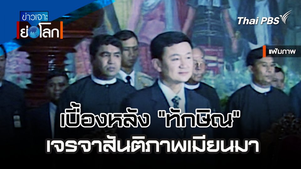 เบื้องหลัง "ทักษิณ" เจรจาสันติภาพเมียนมา | 11 พ.ค. 67