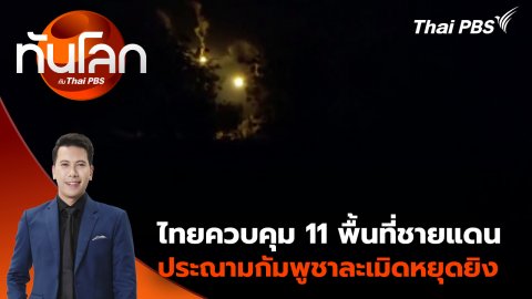 ไทยควบคุม 11 พื้นที่ชายแดน ประณามกัมพูชาละเมิดหยุดยิง | 29 ก.ค. 68