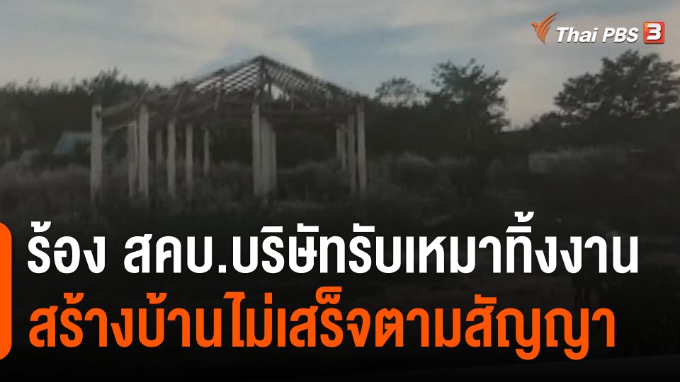 สถานีร้องเรียน : ร้อง สคบ.บริษัทรับเหมาทิ้งงานสร้างบ้านไม่เสร็จตามสัญญา