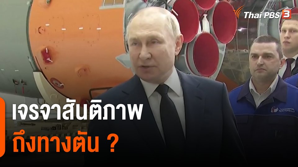 วิเคราะห์สถานการณ์ต่างประเทศ : เจรจาสันติภาพรัสเซีย-ยูเครนมาถึงทางตัน ?