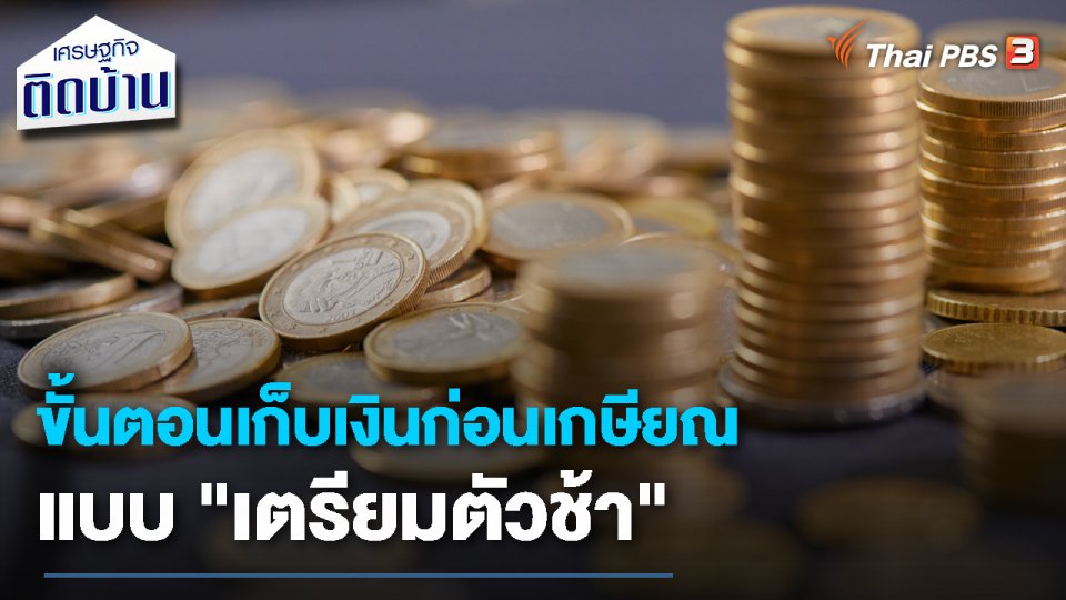 เรื่องเงิน เรื่องง่าย : ขั้นตอนเก็บเงินก่อนเกษียณแบบ "เตรียมตัวช้า"