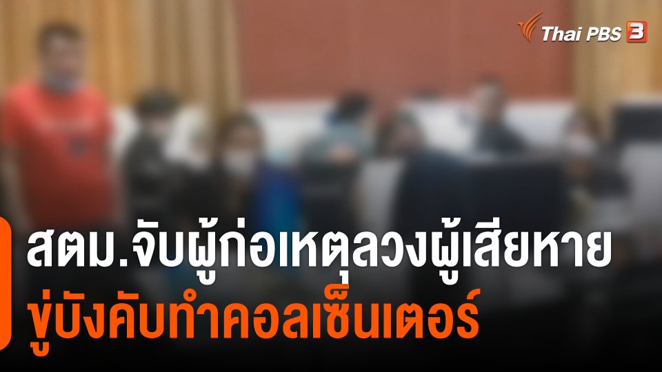 สถานีร้องเรียน : สตม.จับผู้ก่อเหตุลวงผู้เสียหายขู่บังคับทำคอลเซ็นเตอร์
