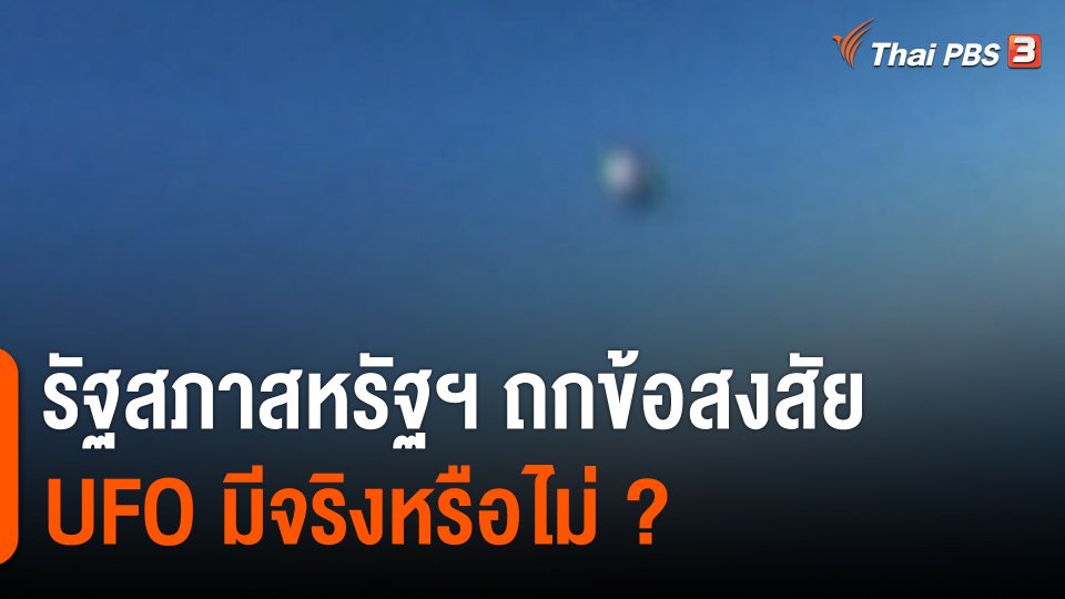 วิเคราะห์สถานการณ์ต่างประเทศ : รัฐสภาสหรัฐฯ ถกข้อสงสัย "ยูเอฟโอ" มีจริงหรือไม่ ?