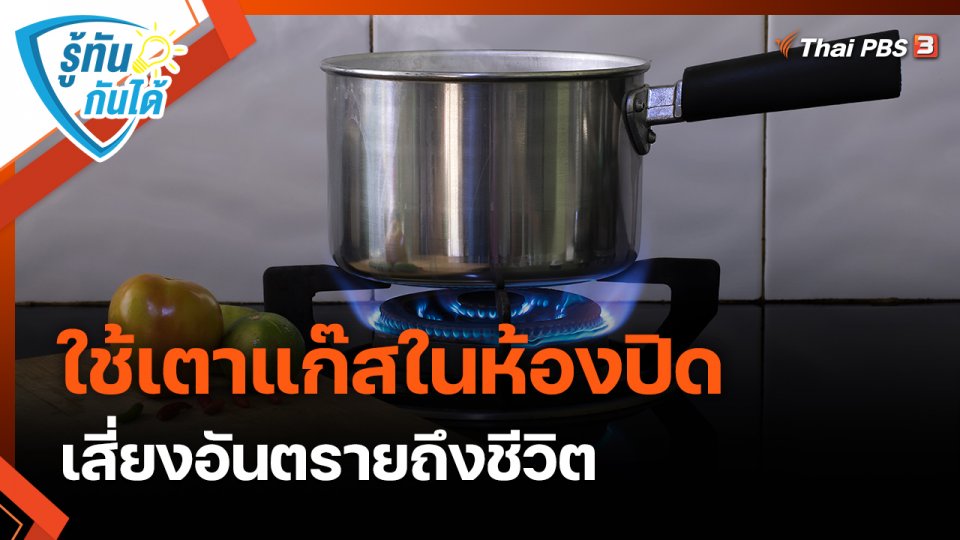 ​รู้ทันกันได้ : ใช้เตาแก๊สในห้องปิด เสี่ยงอันตรายถึงชีวิต
