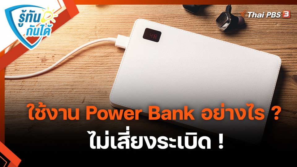 รู้ทันกันได้ : ใช้งาน Power Bank อย่างไร ? ไม่เสี่ยงระเบิด !