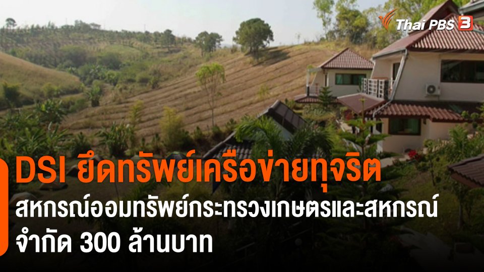 ​สถานีร้องเรียน : DSI ยึดทรัพย์เครือข่ายทุจริตสหกรณ์ออมทรัพย์กระทรวงเกษตรและสหกรณ์ จำกัด 300 ล้านบาท