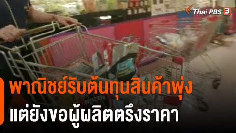 กินอยู่รู้รอบ : พาณิชย์รับต้นทุนสินค้าพุ่ง เเต่ยังขอผู้ผลิตตรึงราคา