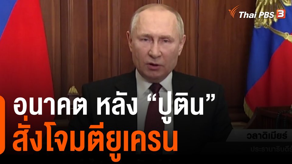 วิเคราะห์สถานการณ์ต่างประเทศ : มองฉากทัศน์อนาคต หลัง "ปูติน" สั่งโจมตียูเครน