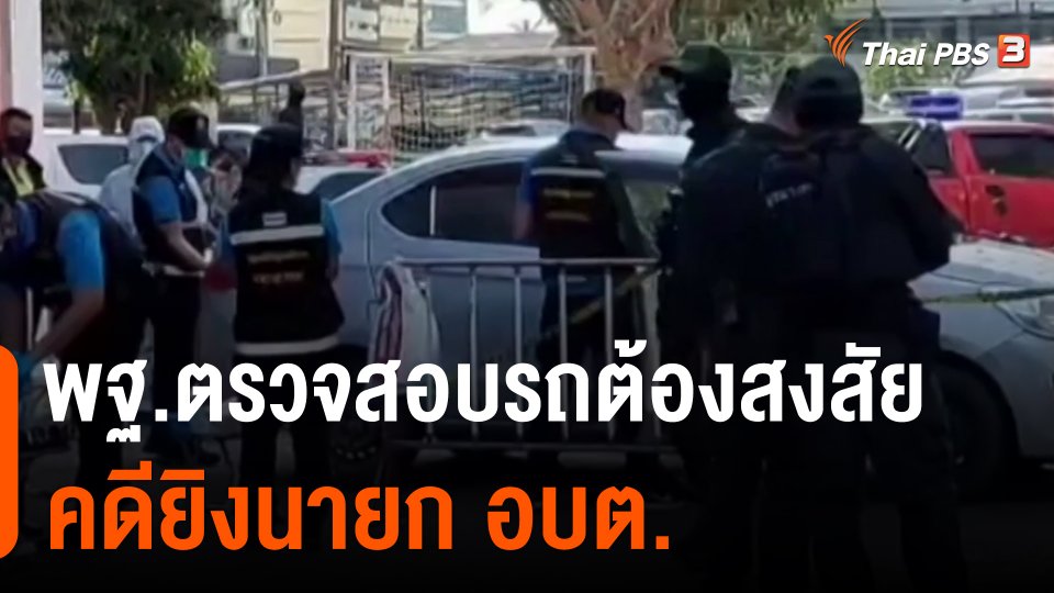 ​พฐ.ตรวจสอบรถต้องสงสัยคดียิงนายก อบต.