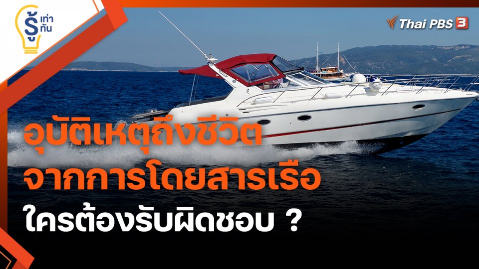 ​รู้เท่ารู้ทัน : อุบัติเหตุถึงชีวิตจากการโดยสารเรือ ใครต้องรับผิดชอบ ?