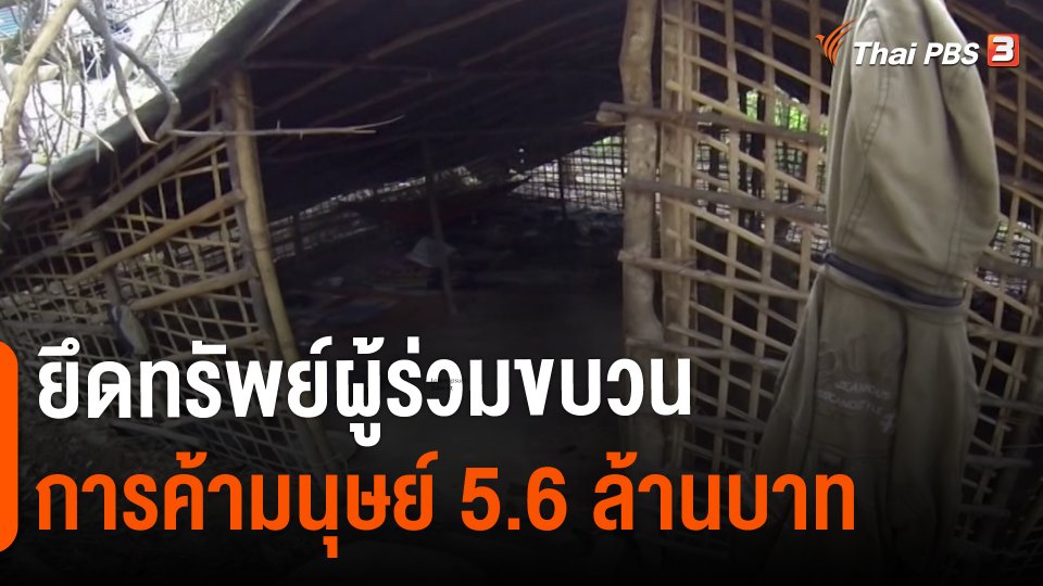 ​สถานีร้องเรียน : ยึดทรัพย์ผู้ร่วมขบวนการค้ามนุษย์ 5.6 ล้านบาท