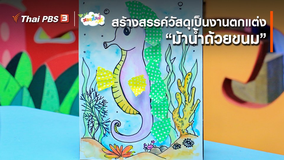 ไอเดียสอนศิลป์ : สร้างสรรค์วัสดุเป็นงานตกแต่ง “​ม้าน้ำถ้วยขนม”