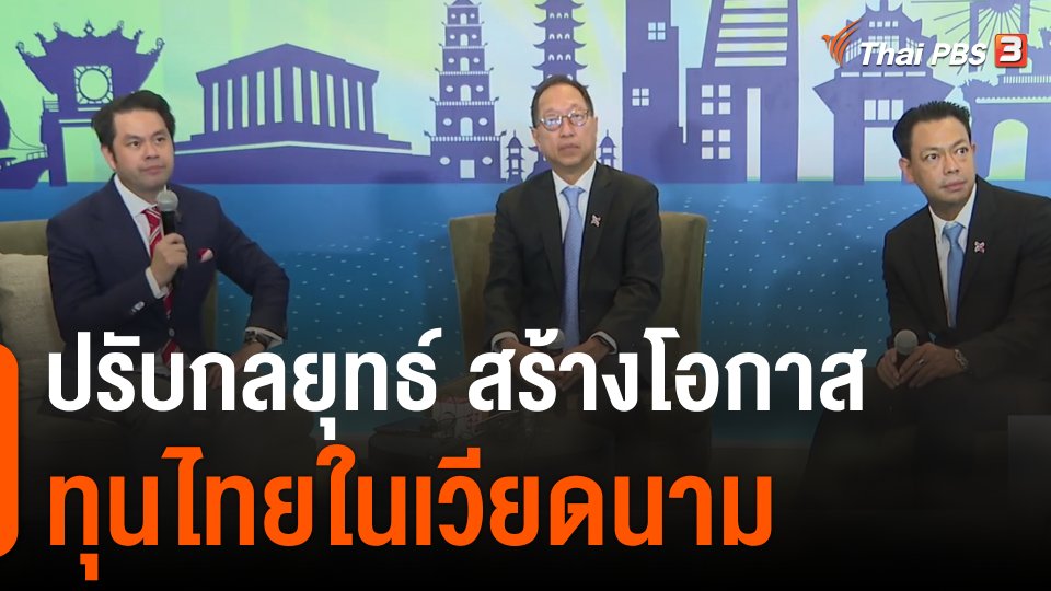 จับสัญญาณเศรษฐกิจ : ปรับกลยุทธ์ สร้างโอกาส ทุนไทยในเวียดนาม