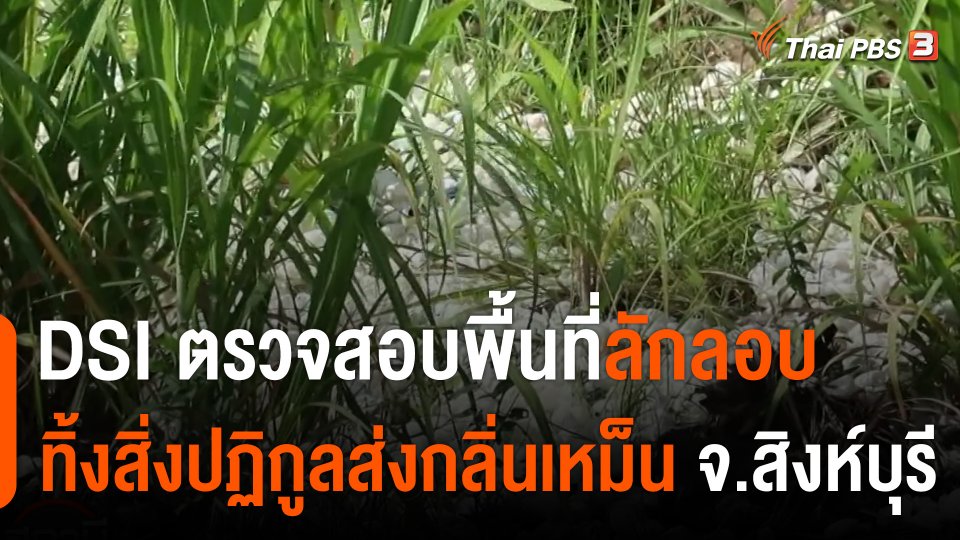 สถานีร้องเรียน : DSI ตรวจสอบพื้นที่ลักลอบทิ้งสิ่งปฏิกูลส่งกลิ่นเหม็น จ.สิงห์บุรี