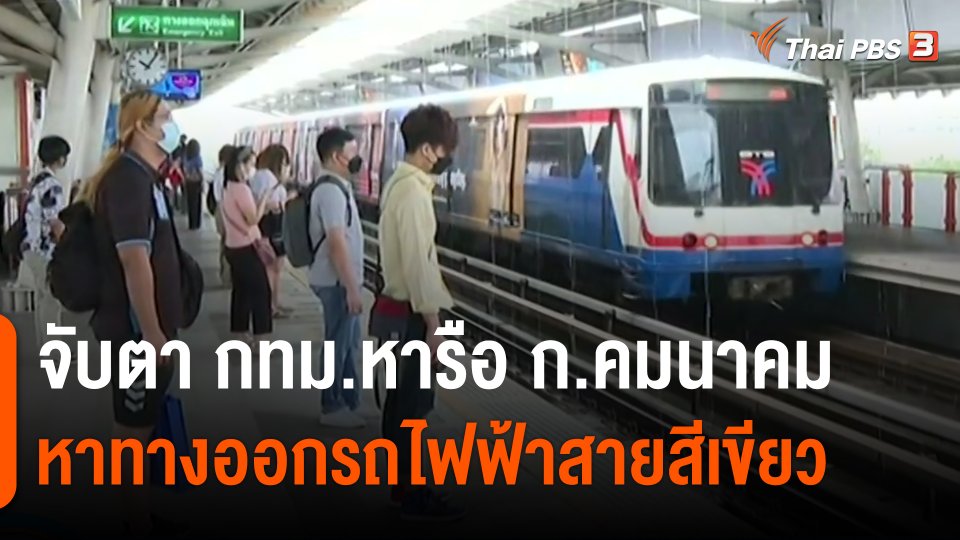 ​จับตา กทม.หารือ ก.คมนาคม หาทางออกรถไฟฟ้าสายสีเขียว