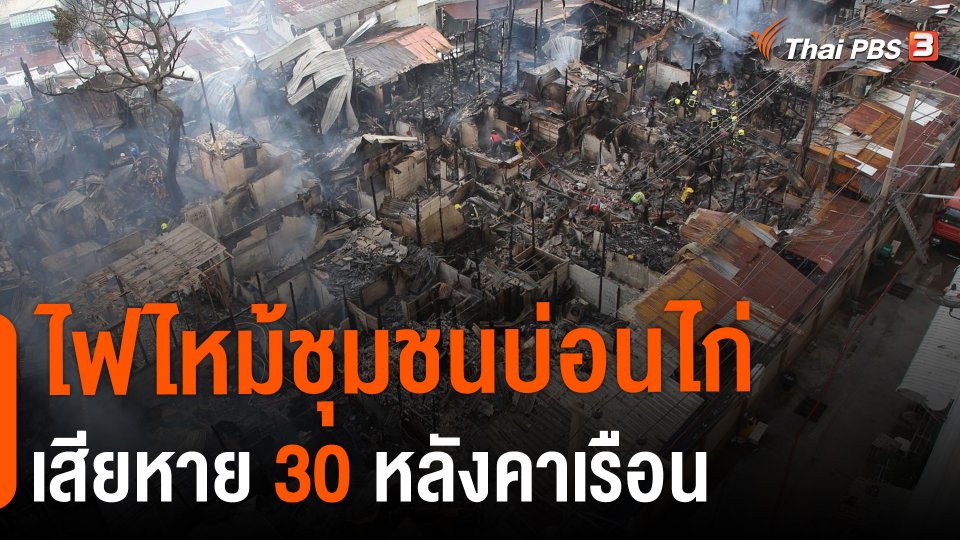 ​ไฟไหม้ชุมชนบ่อนไก่เสียหาย 30 หลังคาเรือน