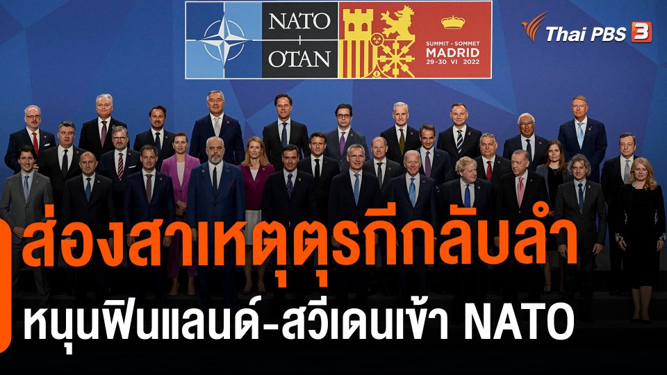 ​วิเคราะห์สถานการณ์ต่างประเทศ : ส่องสาเหตุตุรกีกลับลำหนุนฟินแลนด์-สวีเดนเข้า NATO