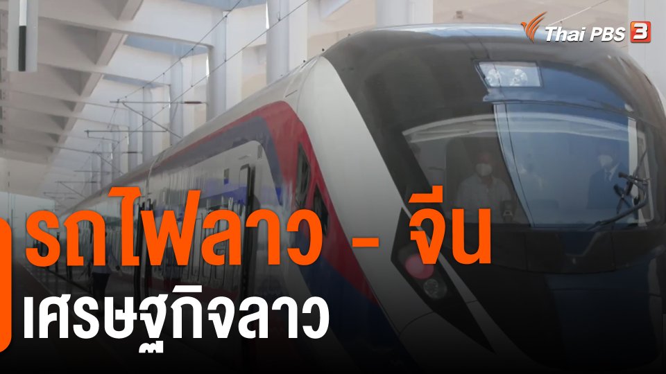 จับสัญญาณเศรษฐกิจ : รถไฟลาว - จีน กู้เศรษฐกิจลาว