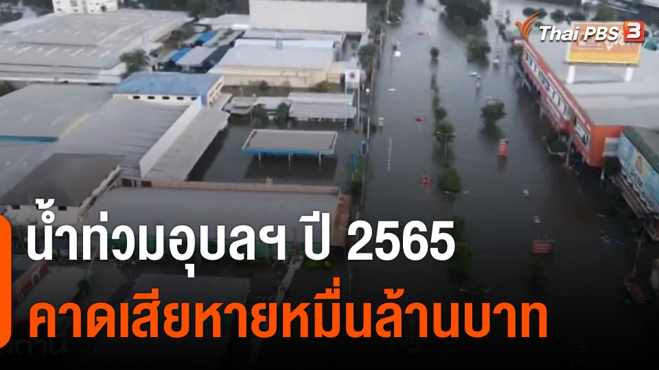 สถานีร้องเรียน : น้ำท่วมอุบลฯ ปี 2565 คาดเสียหายหมื่นล้านบาท