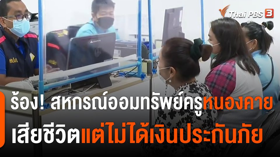 สถานีร้องเรียน : สมาชิกสหกรณ์ออมทรัพย์ครูฯ จ.หนองคาย ร้อง! เสียชีวิตแต่ไม่ได้เงินประกันภัย