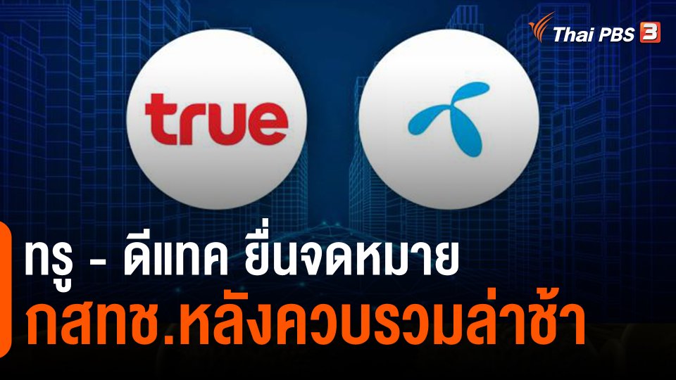 จับสัญญาณเศรษฐกิจ : ทรู - ดีแทค ยื่นจดหมาย กสทช.หลังควบรวมล่าช้า