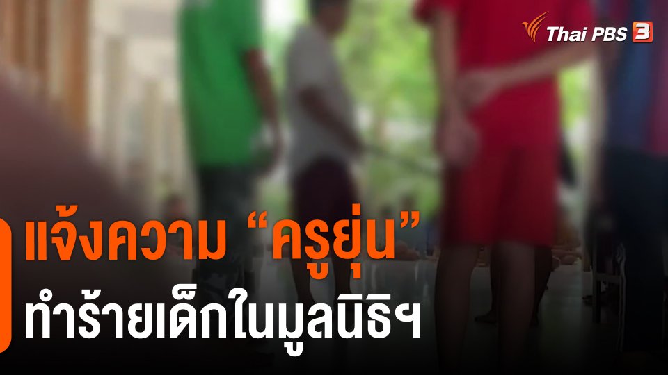 แตกประเด็นข่าว : แจ้งความ "ครูยุ่น" ทำร้ายเด็กในมูลนิธิฯ