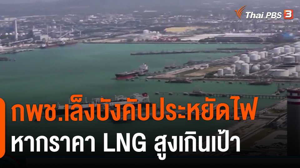 ​กินอยู่รู้รอบ : กพช.เล็งบังคับประหยัดไฟหากราคา LNG สูงเกินเป้า