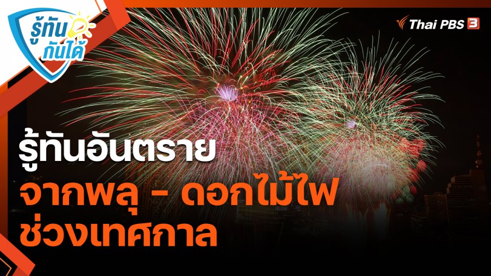 รู้ทันกันได้ : รู้ทันอันตรายจากพลุ - ดอกไม้ไฟ ช่วงเทศกาล