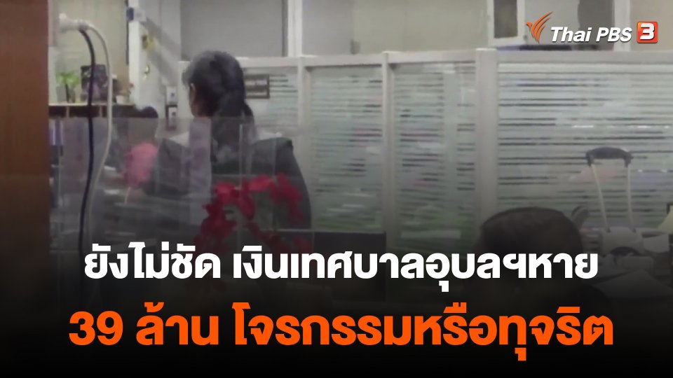 ยังไม่ชัด เงินเทศบาลอุบลฯหาย 39 ล้าน โจรกรรมหรือทุจริต