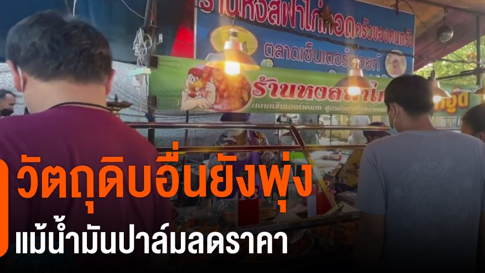 ​กินอยู่รู้รอบ : วัตถุดิบอื่นยังพุ่งแม้น้ำมันปาล์มลดราคา