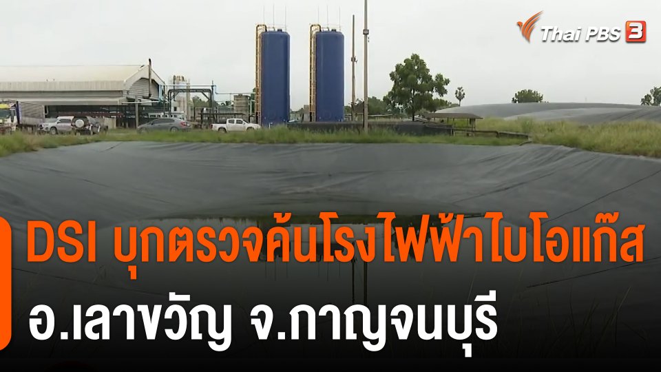 สถานีร้องเรียน : DSI บุกตรวจค้นโรงไฟฟ้าไบโอแก๊ส อ.เลาขวัญ จ.กาญจนบุรี