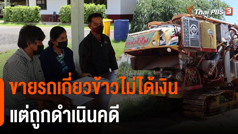 สถานีร้องเรียน : ร้องขายรถเกี่ยวข้าวไม่ได้เงินแต่ถูกดำเนินคดี จ.พิจิตร