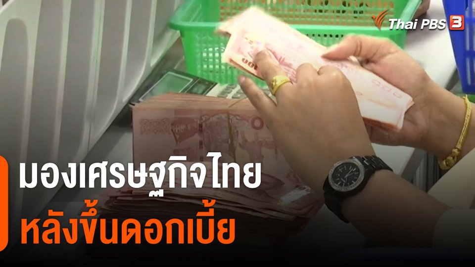 จับสัญญาณเศรษฐกิจ : มองเศรษฐกิจไทย หลังขึ้นดอกเบี้ย