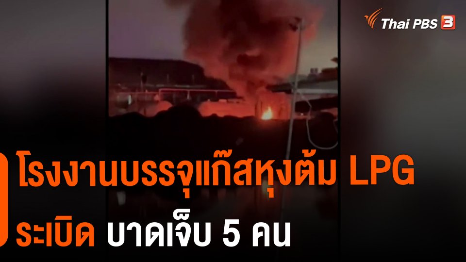 ​โรงงานบรรจุแก๊สหุงต้ม LPG ระเบิด บาดเจ็บ 5 คน