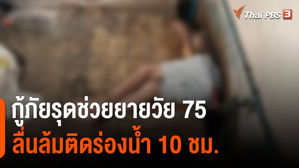 อุทาหรณ์ผู้สูงอายุ กู้ภัยรุดช่วยยายวัย 75 ลื่นล้มติดร่องน้ำ 10 ชม.