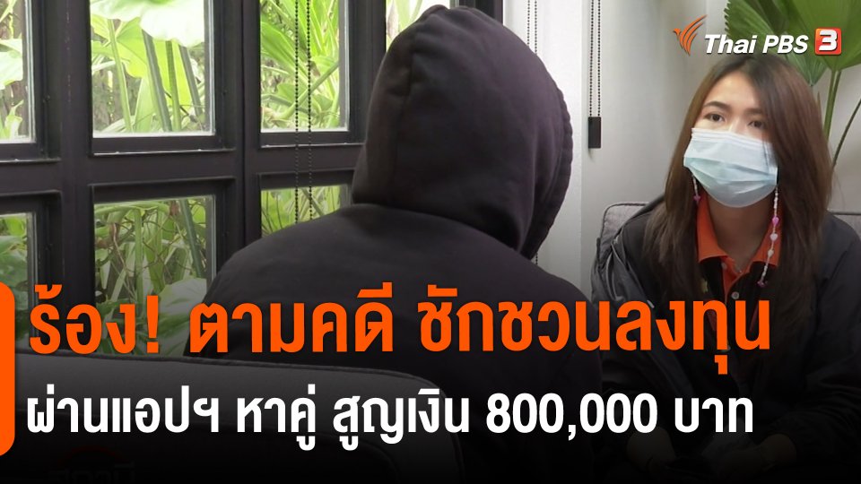 ​สถานีร้องเรียน : ร้อง! ตามคดี ชักชวนลงทุนผ่านแอปฯ หาคู่ สูญเงิน 800,000 บาท