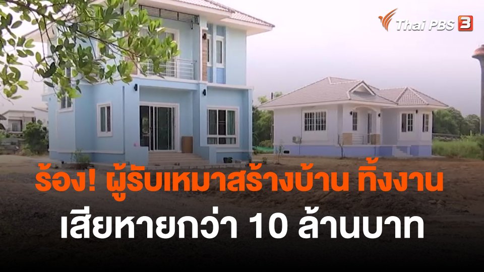 ​สถานีร้องเรียน : ร้อง! ผู้รับเหมาสร้างบ้าน ทิ้งงาน เสียหายกว่า 10 ล้านบาท