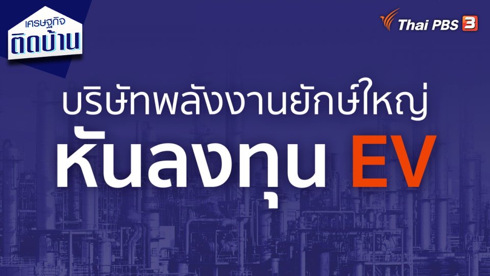 เศรษฐกิจน่ารู้ : บริษัทพลังงานยักษ์ใหญ่หันลงทุน EV
