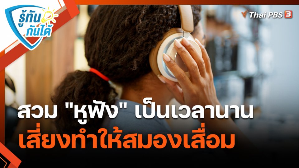 รู้ทันกันได้ : สวม "หูฟัง" เป็นเวลานาน เสี่ยงทำให้สมองเสื่อม