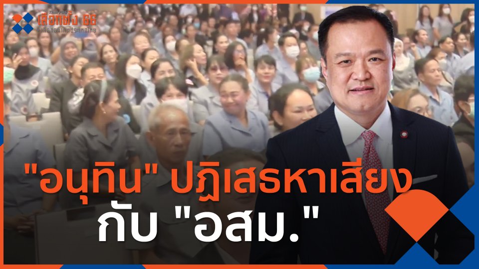 ​"อนุทิน" ปฏิเสธหาเสียงกับ "อสม."