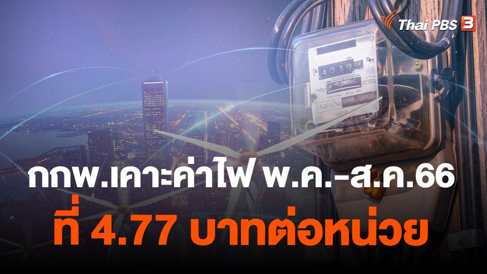 กกพ.เคาะค่าไฟ พ.ค.-ส.ค.66 ที่ 4.77 บาทต่อหน่วย