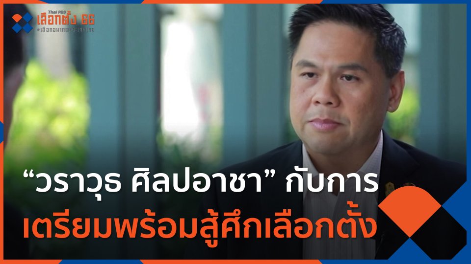 Thai PBS world : “วราวุธ ศิลปอาชา” กับการเตรียมพร้อมสู้ศึกเลือกตั้ง