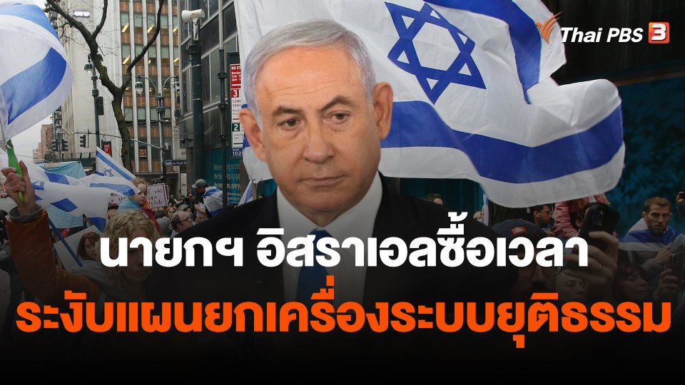 วิเคราะห์สถานการณ์ต่างประเทศ : นายกรัฐมนตรีอิสราเอลซื้อเวลาระงับแผนยกเครื่องระบบยุติธรรม