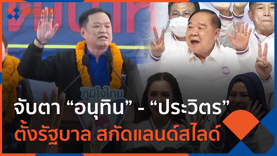 จับตา “อนุทิน” แท็กทีม “ประวิตร” ตั้งรัฐบาล สกัดแลนด์สไลด์