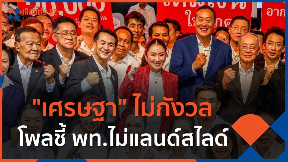 "เศรษฐา" ไม่กังวลโพลชี้ พท.ไม่แลนด์สไลด์